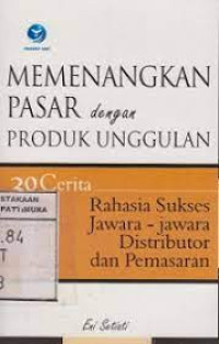 MENANGKAN PASAR DENGAN PRODUK UNGGULAN : 30 Cerita Rahasia Sukses Jawara-jawara Distributor dan Pemasaran, ED. 1