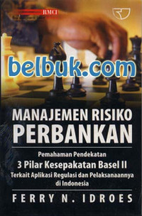 MANAJEMEN RESIKO PERBANKAN, PEMAHAMAN PENDEKATAN 3 PILAR KESEPAKATAN BASEL II TERKAIT APLIKASI REGULASI DAN PELAKSANAANNYA DI INDONESIA, ED. 1