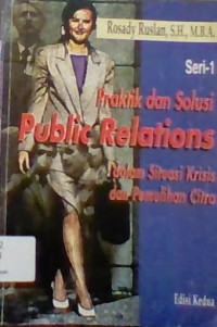 PRAKTIK DAN SOLUSI PUBLIC RELATIONS : DALAM SITUASI KRISIS DAN PEMULIHAN CITRA, ED. 2, SERI-1