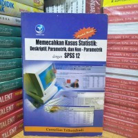 MEMECAHKAN KASUS STATISTIK : DESKRIPTIF, PARAMETRIK, DAN NON-PARAMETRIK DENGAN SPSS 12, ED. 1